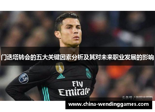 门迭塔转会的五大关键因素分析及其对未来职业发展的影响