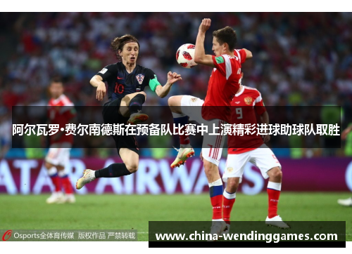 阿尔瓦罗·费尔南德斯在预备队比赛中上演精彩进球助球队取胜