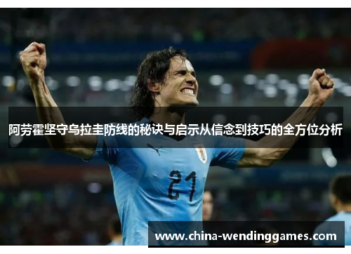 阿劳霍坚守乌拉圭防线的秘诀与启示从信念到技巧的全方位分析