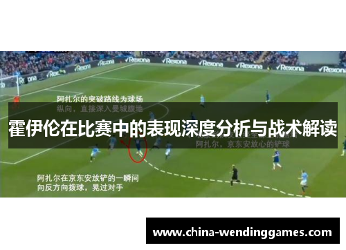 霍伊伦在比赛中的表现深度分析与战术解读