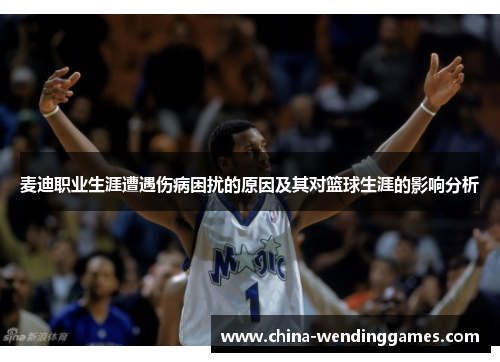 麦迪职业生涯遭遇伤病困扰的原因及其对篮球生涯的影响分析