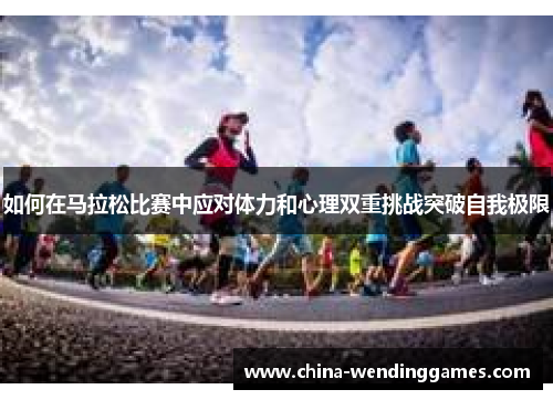 如何在马拉松比赛中应对体力和心理双重挑战突破自我极限