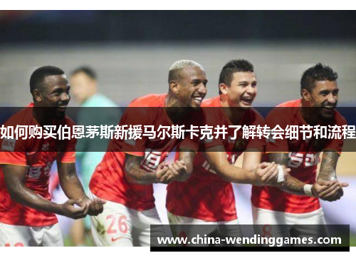 如何购买伯恩茅斯新援马尔斯卡克并了解转会细节和流程