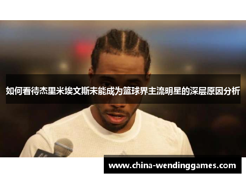 如何看待杰里米埃文斯未能成为篮球界主流明星的深层原因分析