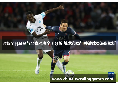 巴黎圣日耳曼与马赛对决全面分析 战术布局与关键球员深度解析