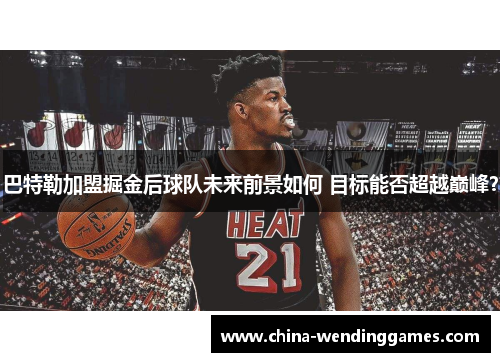 巴特勒加盟掘金后球队未来前景如何 目标能否超越巅峰？