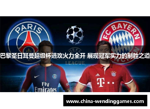 巴黎圣日耳曼超级杯进攻火力全开 展现冠军实力的制胜之道