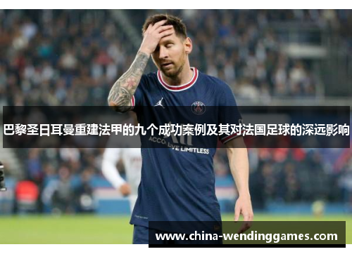 巴黎圣日耳曼重建法甲的九个成功案例及其对法国足球的深远影响