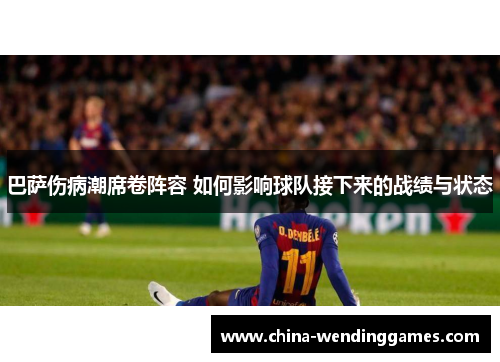 巴萨伤病潮席卷阵容 如何影响球队接下来的战绩与状态