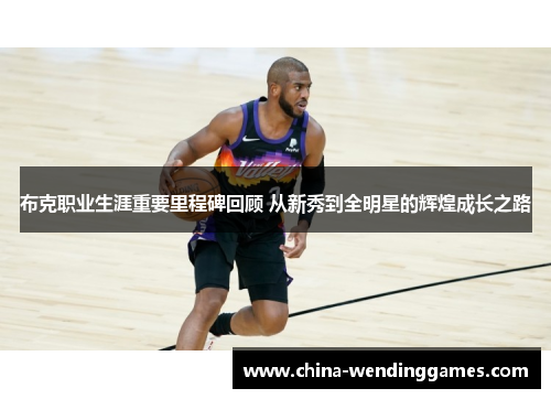 布克职业生涯重要里程碑回顾 从新秀到全明星的辉煌成长之路