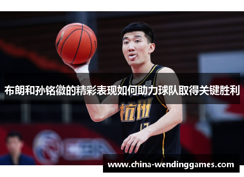 布朗和孙铭徽的精彩表现如何助力球队取得关键胜利