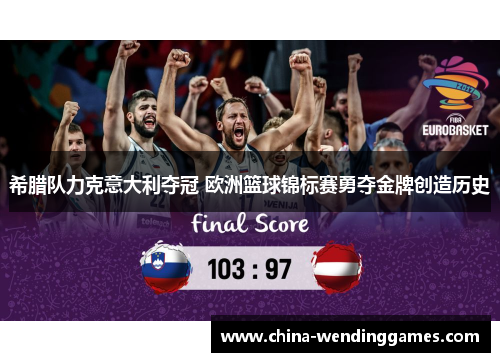 希腊队力克意大利夺冠 欧洲篮球锦标赛勇夺金牌创造历史