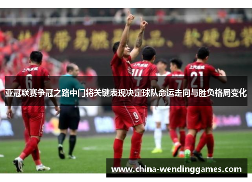 亚冠联赛争冠之路中门将关键表现决定球队命运走向与胜负格局变化