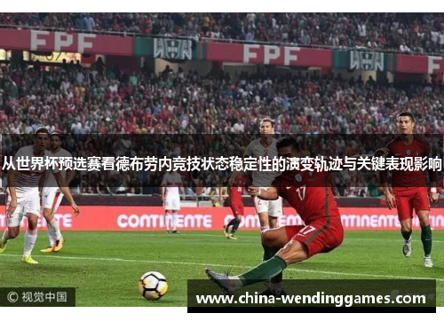从世界杯预选赛看德布劳内竞技状态稳定性的演变轨迹与关键表现影响