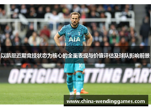 以凯恩近期竞技状态为核心的全面表现与价值评估及球队影响前景