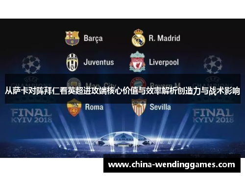 从萨卡对阵拜仁看英超进攻端核心价值与效率解析创造力与战术影响