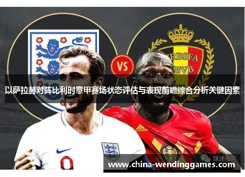 以萨拉赫对阵比利时意甲赛场状态评估与表现前瞻综合分析关键因素
