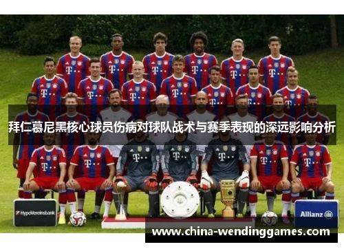 拜仁慕尼黑核心球员伤病对球队战术与赛季表现的深远影响分析