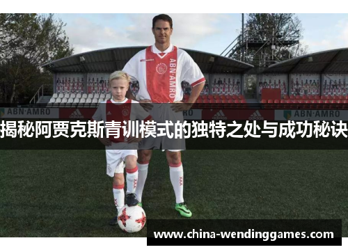 揭秘阿贾克斯青训模式的独特之处与成功秘诀