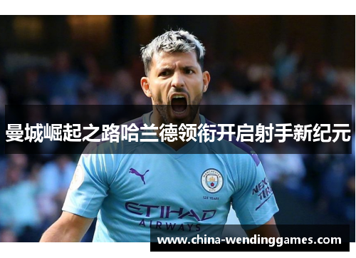 曼城崛起之路哈兰德领衔开启射手新纪元