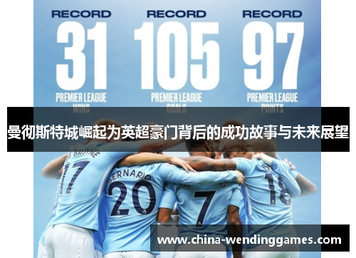 曼彻斯特城崛起为英超豪门背后的成功故事与未来展望 曼彻斯特城崛起为英超豪门背后的成功故事与未来展望