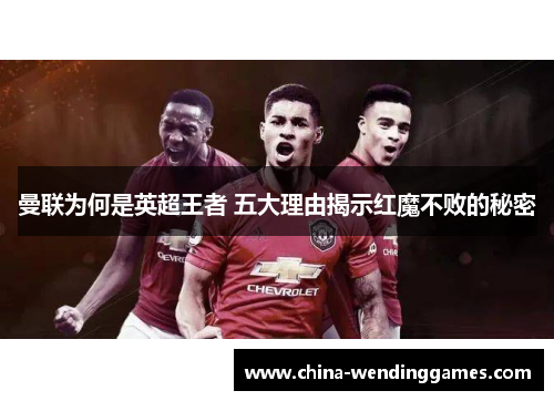 曼联为何是英超王者 五大理由揭示红魔不败的秘密 曼联为何是英超王者 五大理由揭示红魔不败的秘密