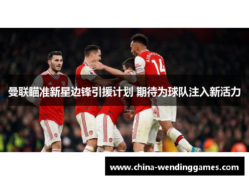 曼联瞄准新星边锋引援计划 期待为球队注入新活力