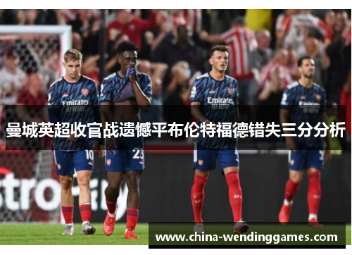 曼城英超收官战遗憾平布伦特福德错失三分分析