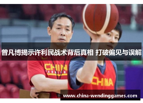 曾凡博揭示许利民战术背后真相 打破偏见与误解