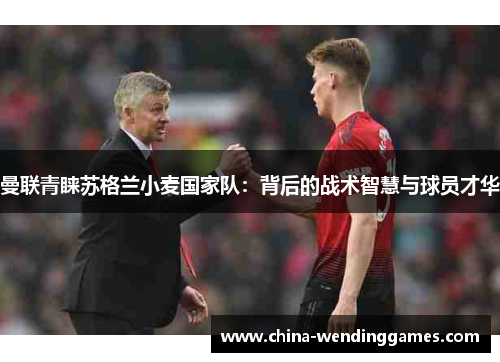 曼联青睐苏格兰小麦国家队：背后的战术智慧与球员才华