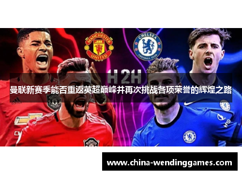 曼联新赛季能否重返英超巅峰并再次挑战各项荣誉的辉煌之路