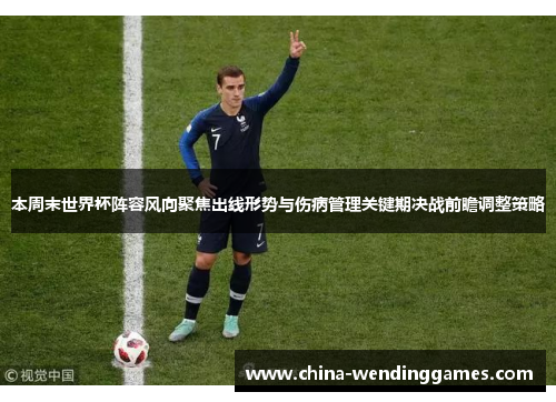 本周末世界杯阵容风向聚焦出线形势与伤病管理关键期决战前瞻调整策略 本周末世界杯阵容风向聚焦出线形势与伤病管理关键期决战前瞻调整策略