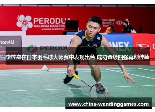 李梓嘉在日本羽毛球大师赛中表现出色 成功晋级四强再创佳绩 李梓嘉在日本羽毛球大师赛中表现出色 成功晋级四强再创佳绩