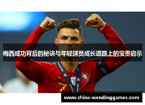 梅西成功背后的秘诀与年轻球员成长道路上的宝贵启示 梅西成功背后的秘诀与年轻球员成长道路上的宝贵启示