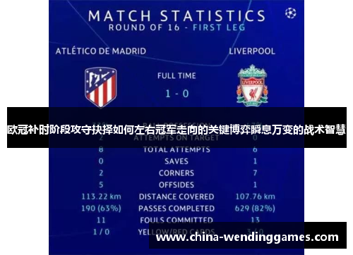欧冠补时阶段攻守抉择如何左右冠军走向的关键博弈瞬息万变的战术智慧