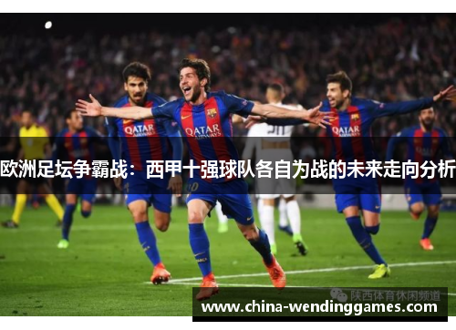 欧洲足坛争霸战：西甲十强球队各自为战的未来走向分析