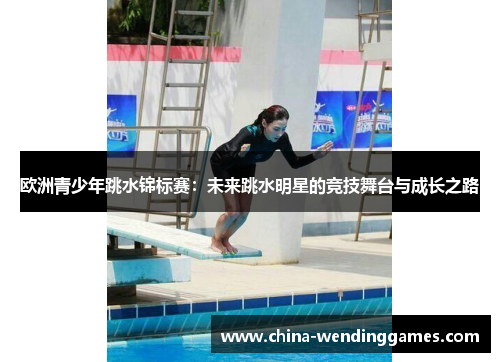 欧洲青少年跳水锦标赛：未来跳水明星的竞技舞台与成长之路
