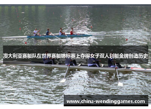 澳大利亚赛艇队在世界赛艇锦标赛上夺得女子双人划艇金牌创造历史