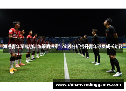 海港青年军成功训练策略探索与实践分析提升青年球员成长路径 海港青年军成功训练策略探索与实践分析提升青年球员成长路径