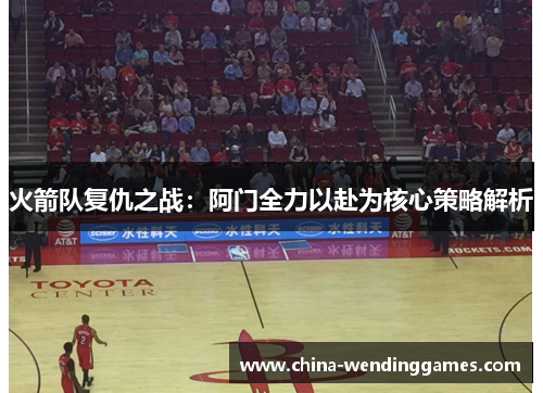 火箭队复仇之战：阿门全力以赴为核心策略解析