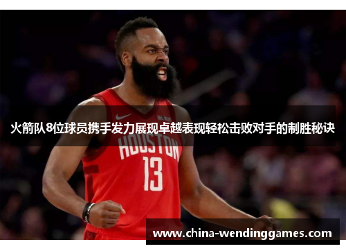 火箭队8位球员携手发力展现卓越表现轻松击败对手的制胜秘诀
