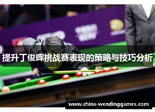 提升丁俊晖挑战赛表现的策略与技巧分析