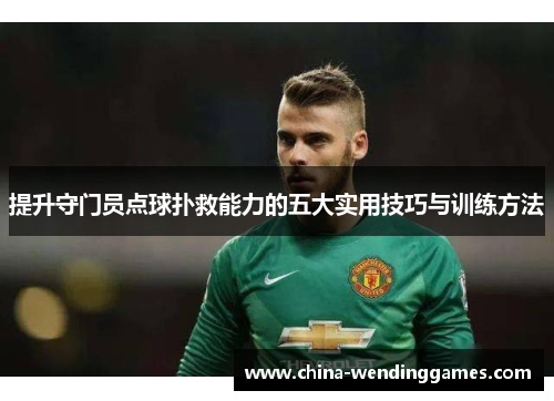 提升守门员点球扑救能力的五大实用技巧与训练方法